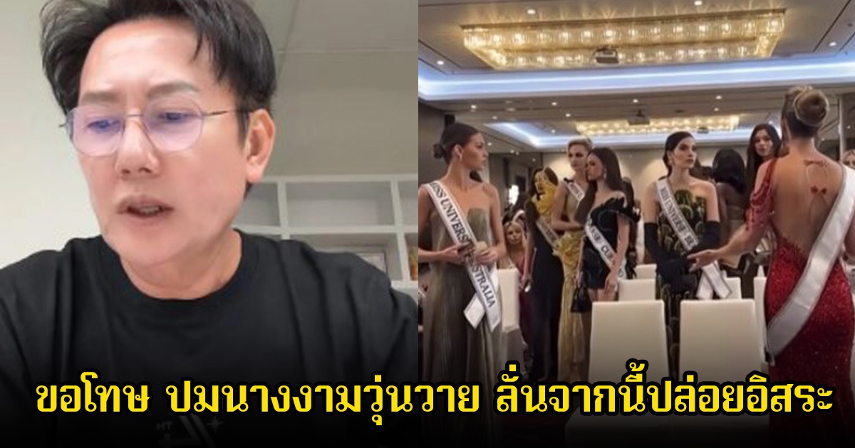 บอส ณวัฒน์ ขอโทษ ปมนางงามวุ่นวายในกองประกวดมิสยูนิเวิร์ส ยอมรับเหนื่อยมาก ลั่นจากนี้ปล่อยอิสระ
