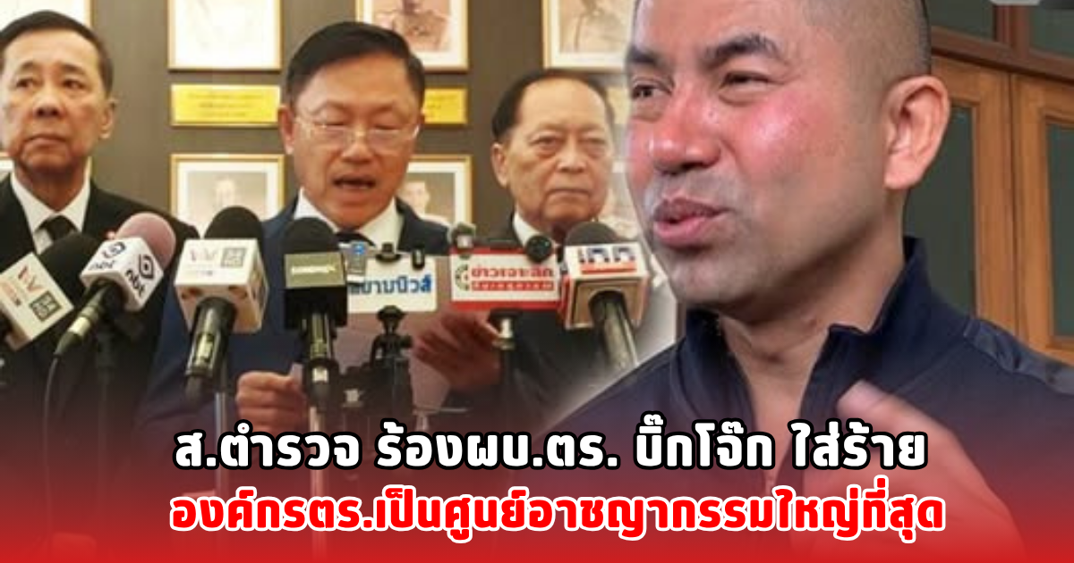 ส.ตำรวจ ร้องผบ.ตร. บิ๊กโจ๊ก ใส่ร้าย องค์กรตร.เป็นศูนย์อาชญากรรมใหญ่ที่สุด