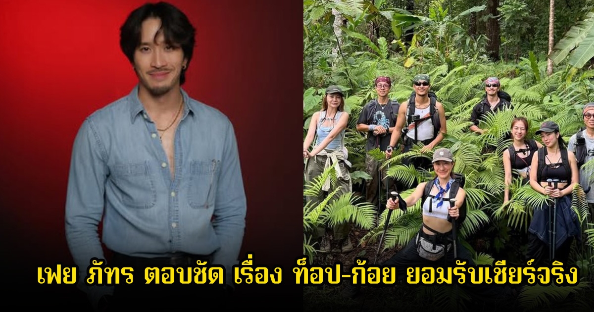 หัวเรือใหญ่ เฟย ภัทร ตอบชัด เรื่อง ท็อป-ก้อย ยอมรับเชียร์จริง วอนแฟนๆอย่าไปกดดันสถานะ