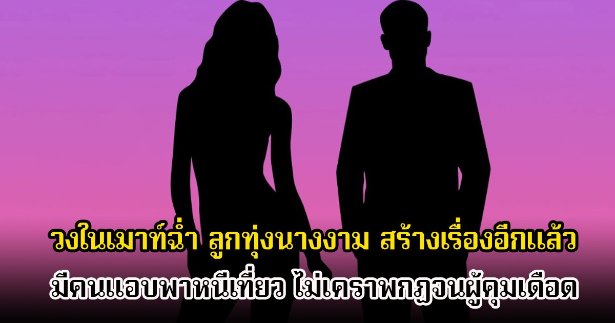 อุ๊ย! วงในเมาท์ฉ่ำ ลูกทุ่งนางงาม สร้างเรื่องอีกแล้ว มีคนแอบพาหนีเที่ยว ไม่เคราพกฏจนผู้คุมเดือด