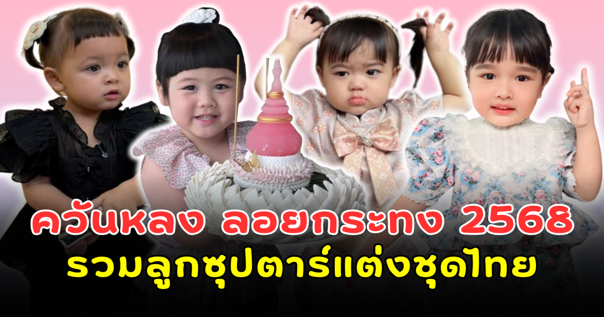 ควันหลง ลอยกระทง 2568 รวมโมเมนต์ลูกซุปตาร์แต่งชุดไทย ออร่าความน่ารักกระจายทั่วโซเชียล