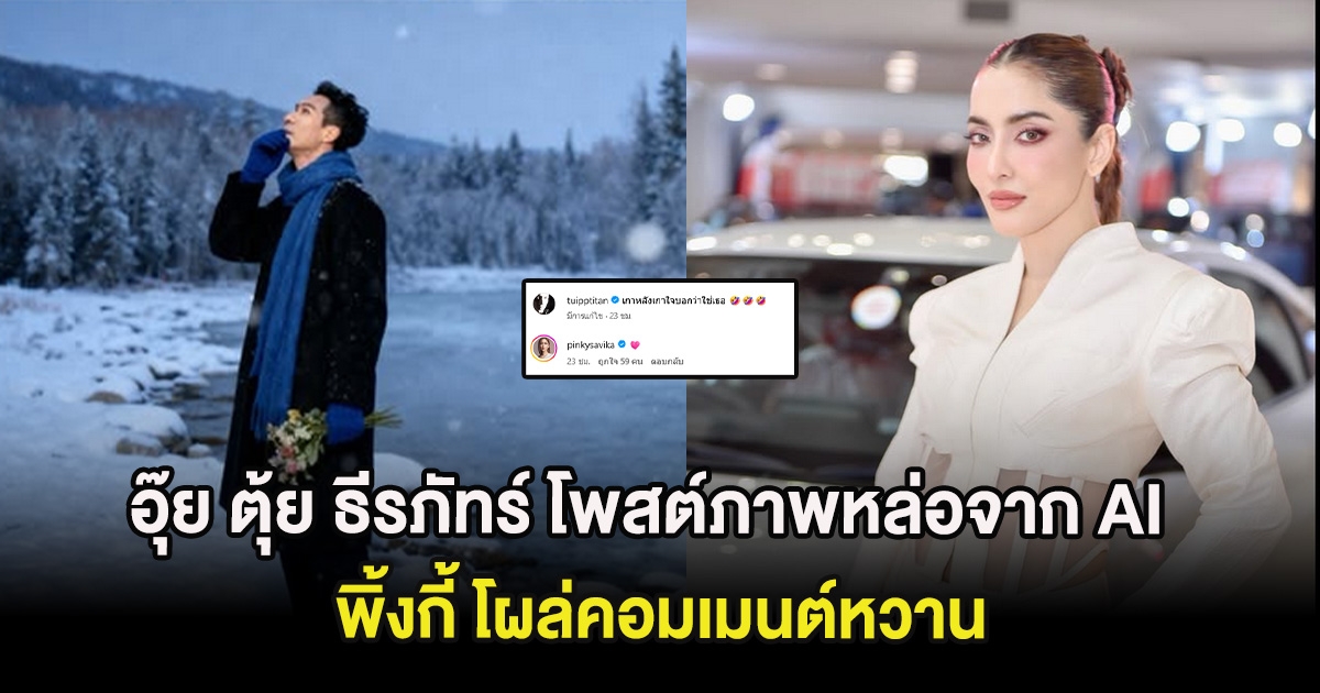 อุ๊ย ตุ้ย ธีรภัทร์ โพสต์ภาพหล่อจาก AI พิ้งกี้ โผล่คอมเมนต์หวาน