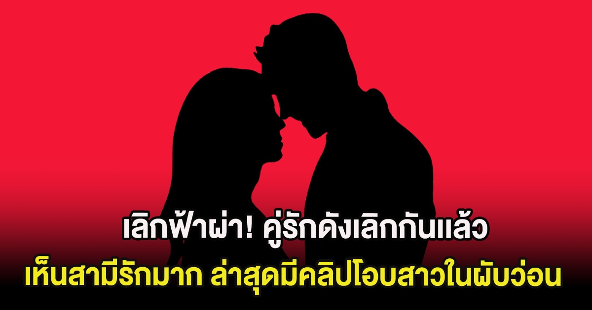 เลิกฟ้าผ่า! คู่รักดังเลิกกันเเล้ว เห็นสามีรักมาก ล่าสุดมีคลิปโอบสาวในผับว่อน