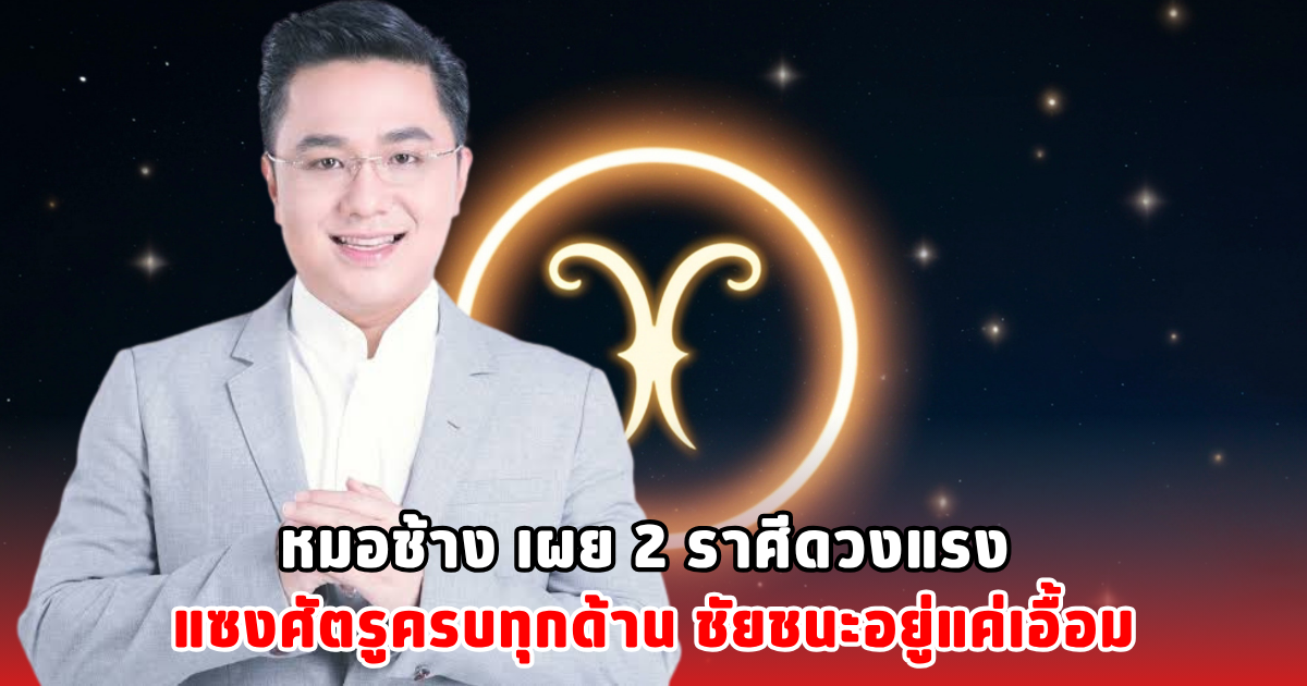 หมอช้าง เผย 2 ราศีดวงแรง แซงศัตรูครบทุกด้าน ชัยชนะอยู่แค่เอื้อม