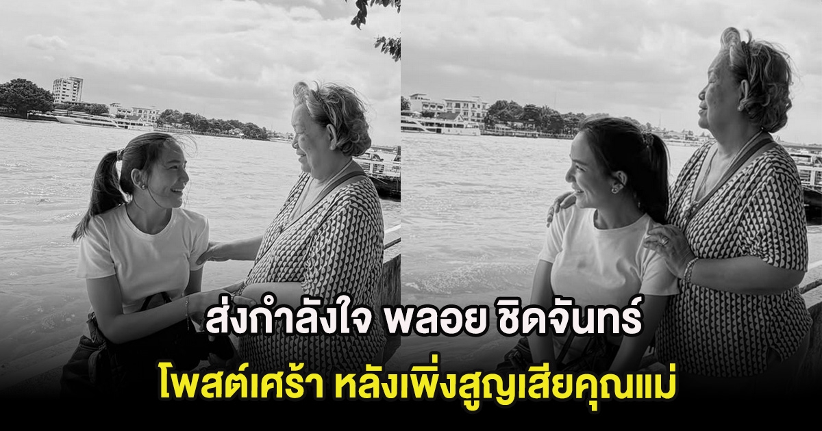 ส่งกำลังใจ พลอย ชิดจันทร์ โพสต์เศร้า หลังเพิ่งสูญเสียคุณแม่