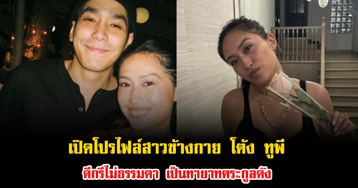 เปิดโปรไฟล์สาวรู้ใจที่อยู่ข้างกาย โต้ง ทูพี ดีกรีไม่ธรรมดา เป็นทายาทตระกูลดังมากความสามารถ