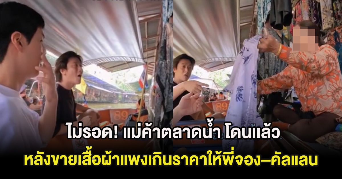 ไม่รอด! แม่ค้าตลาดน้ำ โดนเเล้ว หลังขายเสื้อผ้าแพงเกินราคาให้พี่จอง–คัลแลน