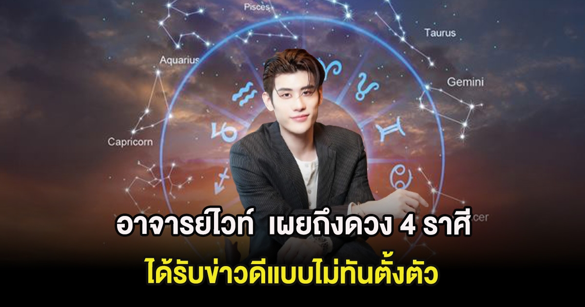 อาจารย์ไวท์  เผยถึงดวง 4 ราศี ได้รับข่าวดีแบบไม่ทันตั้งตัว