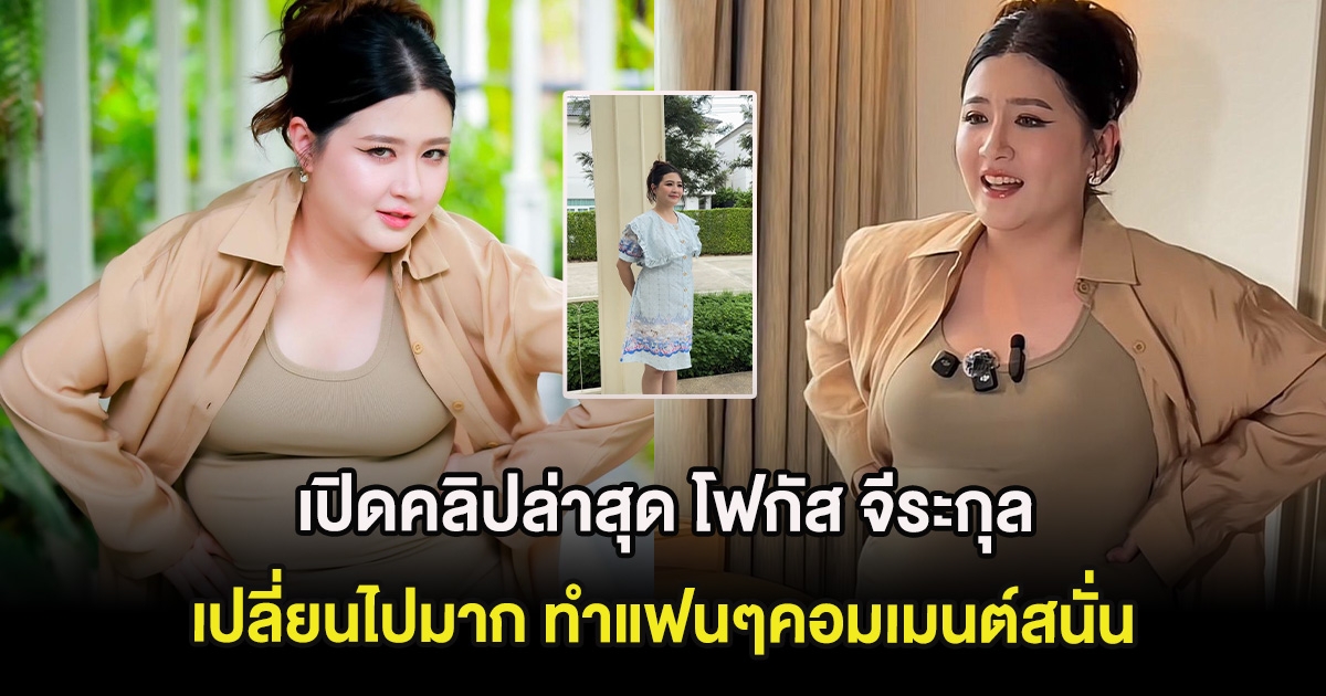 เปิดคลิปล่าสุด โฟกัส จีระกุล เปลี่ยนไปมาก ทำแฟนๆคอมเมนต์สนั่น