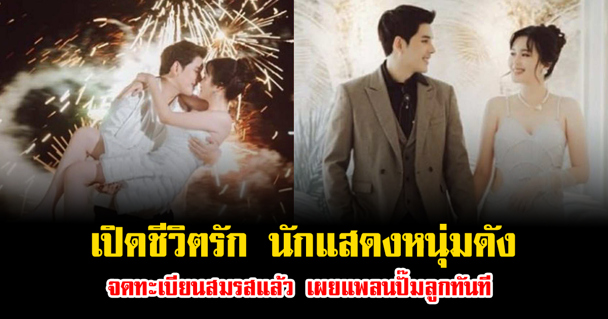 เปิดชีวิตรัก นักแสดงหนุ่มดัง จดทะเบียนสมรสแล้ว เผยแพลนปั๊มลูกทันที
