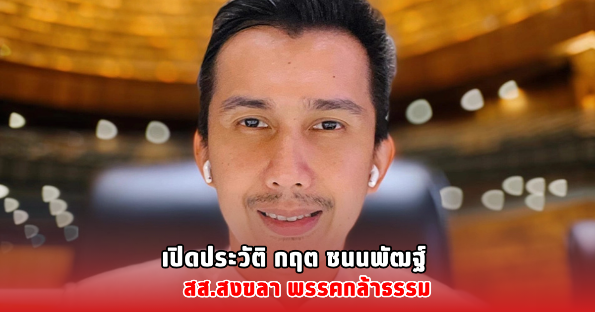 เปิดประวัติ กฤต ชนนพัฒฐ์ สส.สงขลา พรรคกล้าธรรม