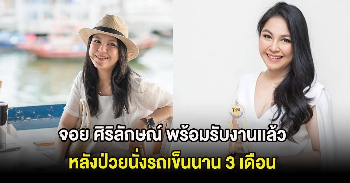 จอย ศิริลักษณ์ พร้อมรับงานเเล้ว หลังป่วยนั่งรถเข็นนาน 3 เดือน