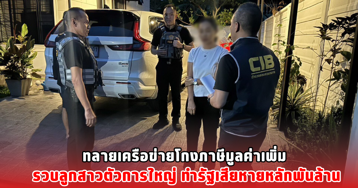 ทลายเครือข่ายโกงภาษีมูลค่าเพิ่ม รวบลูกสาวตัวการใหญ่ ทำรัฐเสียหายหลักพันล้าน