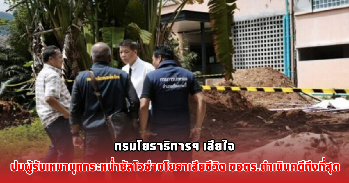 กรมโยธาธิการฯ เสียใจ ปมผู้รับเหมาบุกกระหน่ำซัลโวช่างโยธาเสียชีวิต ขอตร.ดำเนินคดีถึงที่สุด