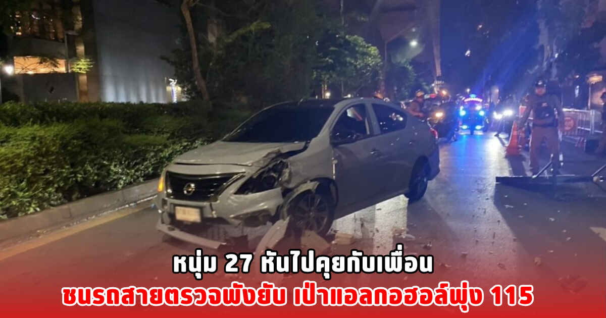 หนุ่ม 27 หันไปคุยกับเพื่อน ชนรถสายตรวจพังยับ เป่าแอลกอฮอล์พุ่ง 115