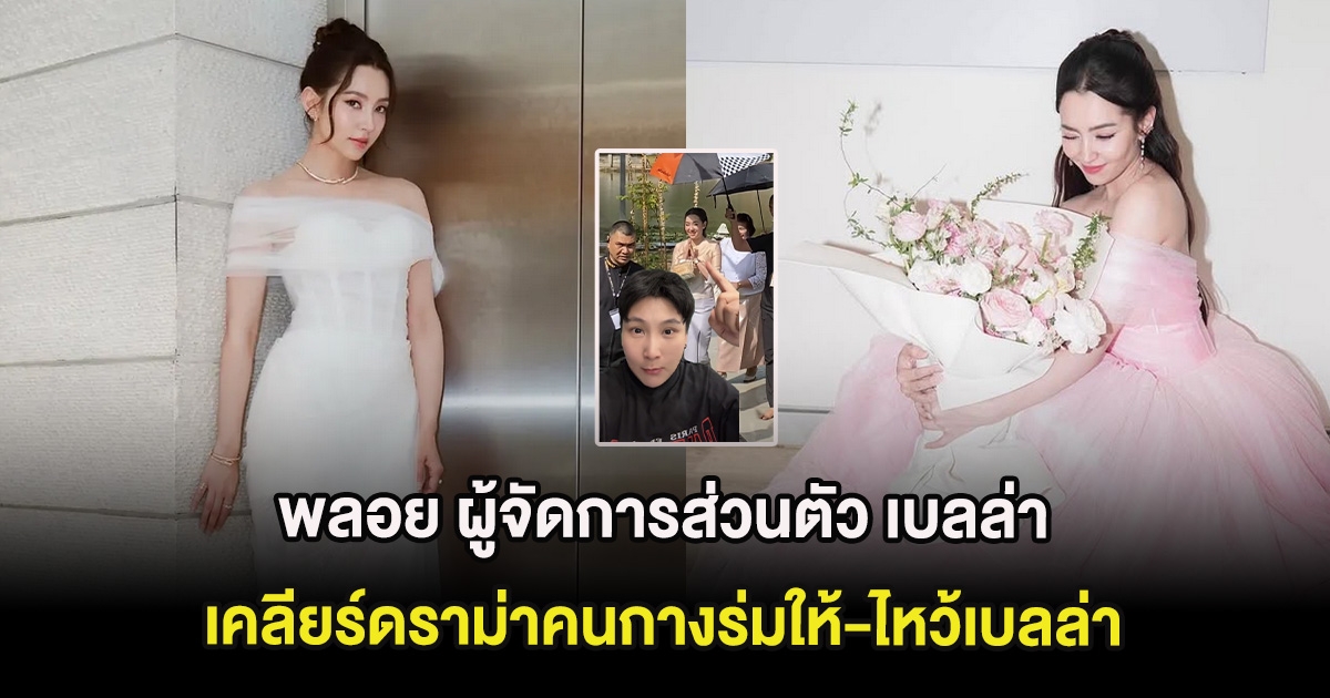 พลอย ผู้จัดการส่วนตัว เบลล่า ราณี พูดเอง ดราม่าคนกางร่มให้-ไหว้เบลล่า