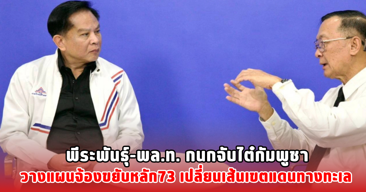 พีระพันธุ์-พล.ท. กนกจับไต๋กัมพูชา วางแผนจ้องขยับหลัก73 เปลี่ยนเส้นเขตแดนทางทะเล