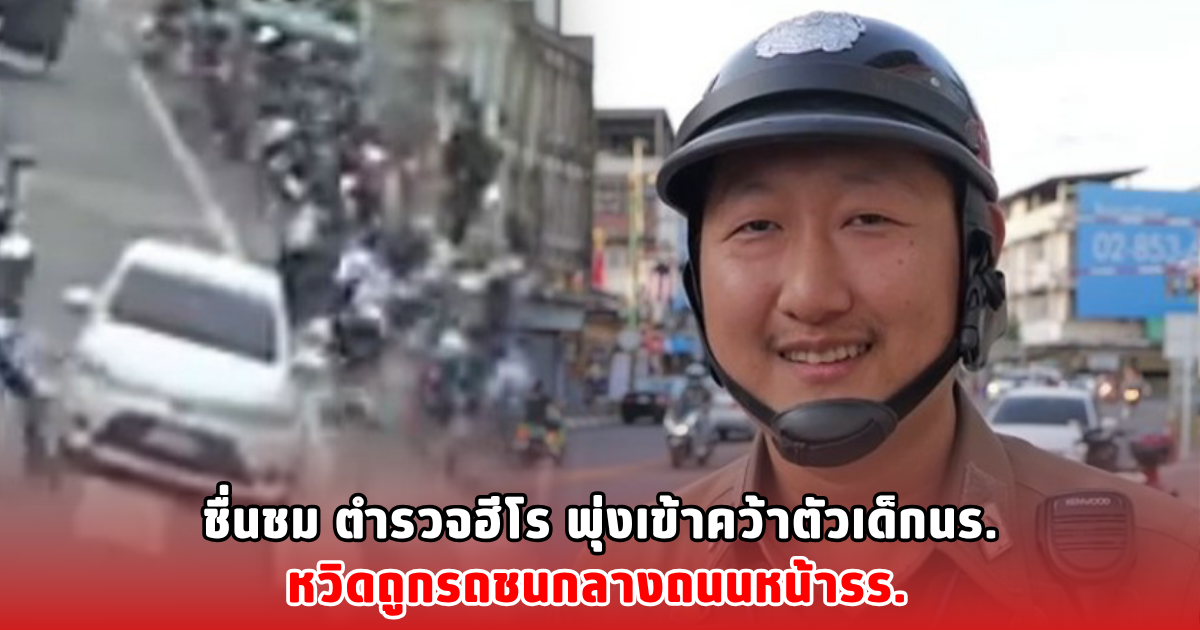 ชื่นชม ตำรวจฮีโร พุ่งเข้าคว้าตัวเด็กนร. หวิดถูกรถชนกลางถนนหน้ารร.