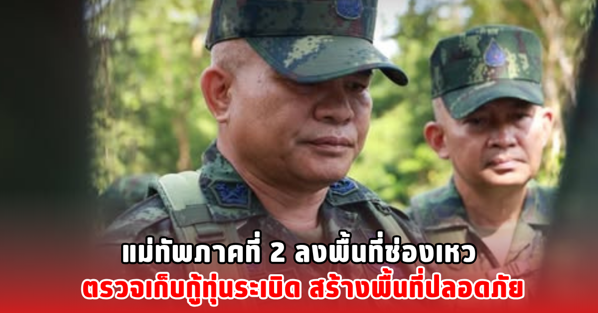 แม่ทัพภาคที่ 2 ลงพื้นที่ช่องเหว ตรวจเก็บกู้ทุ่นระเบิด สร้างพื้นที่ปลอดภัย