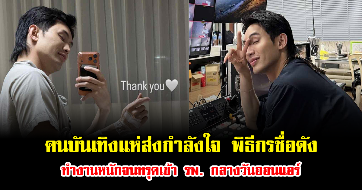 คนบันเทิงแห่ส่งกำลังใจ พิธีกรชื่อดัง ทำงานหนักจนทรุดเข้าโรงพยาบาลกลางวันออนแอร์