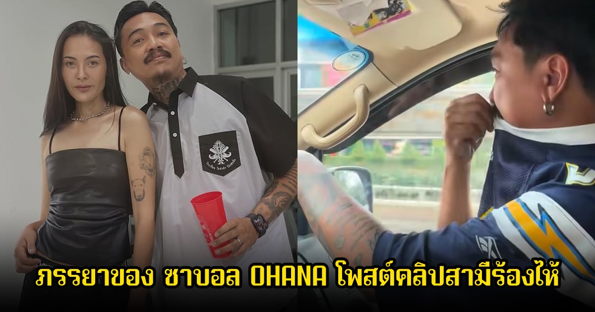 เดือด! ภรรยาของ ซาบอล OHANA โพสต์คลิปสามีร้องไห้ พร้อมเผยอีกมุมที่แฟนๆไม่เคยเห็นมาก่อน