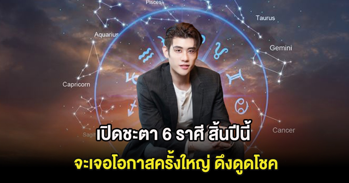 เปิดชะตา 6 ราศี สิ้นปีนี้จะเจอโอกาสครั้งใหญ่ ดึงดูดโชค