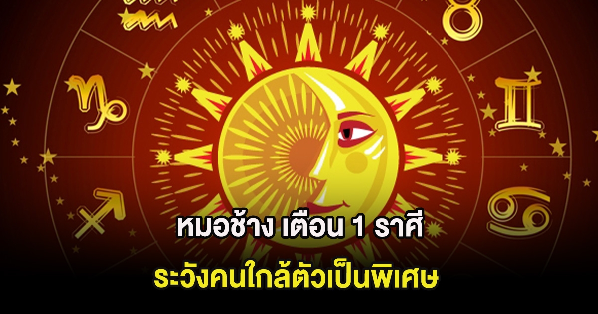 หมอช้าง เตือน 1 ราศี ระวังคนใกล้ตัวเป็นพิเศษ