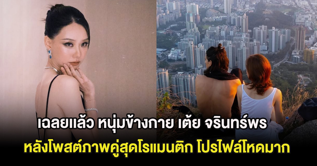 เฉลยเเล้ว หนุ่มข้างกาย เต้ย จรินทร์พร หลังโพสต์ภาพคู่สุดโรแมนติก โปรไฟล์โหดมาก