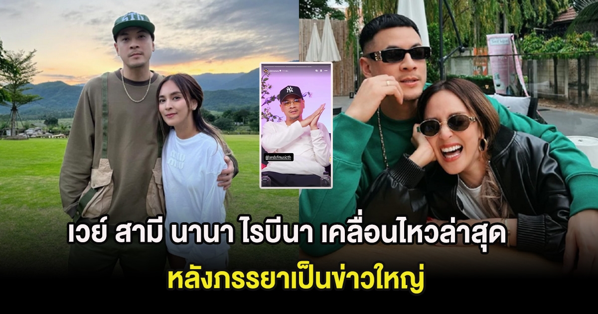 เวย์ สามี นานา ไรบีนา เคลื่อนไหวล่าสุด หลังภรรยาเป็นข่าวใหญ่