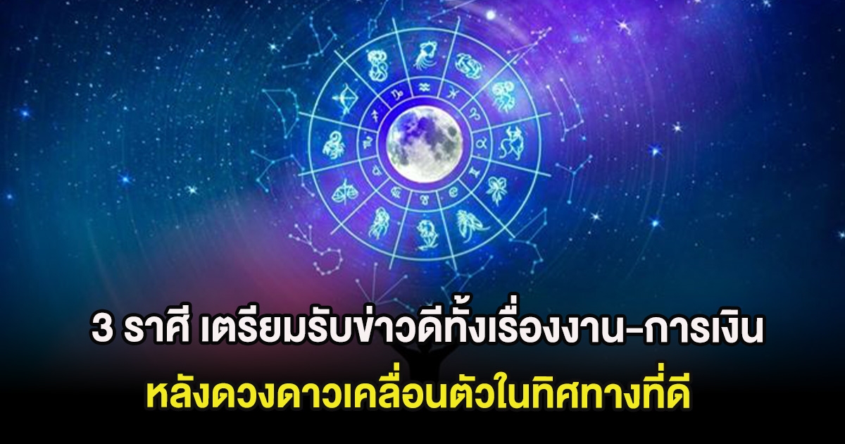 3 ราศี เตรียมรับข่าวดีทั้งเรื่องงาน-การเงิน หลังดวงดาวเคลื่อนตัวในทิศทางที่ดี