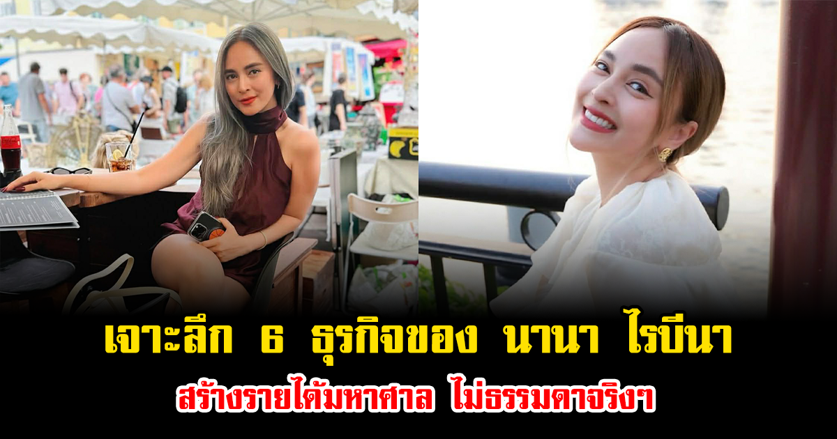 เจาะลึก 6 ธุรกิจสุดปังของ นานา ไรบีนา สร้างรายได้มหาศาล ไม่ธรรมดาจริงๆ