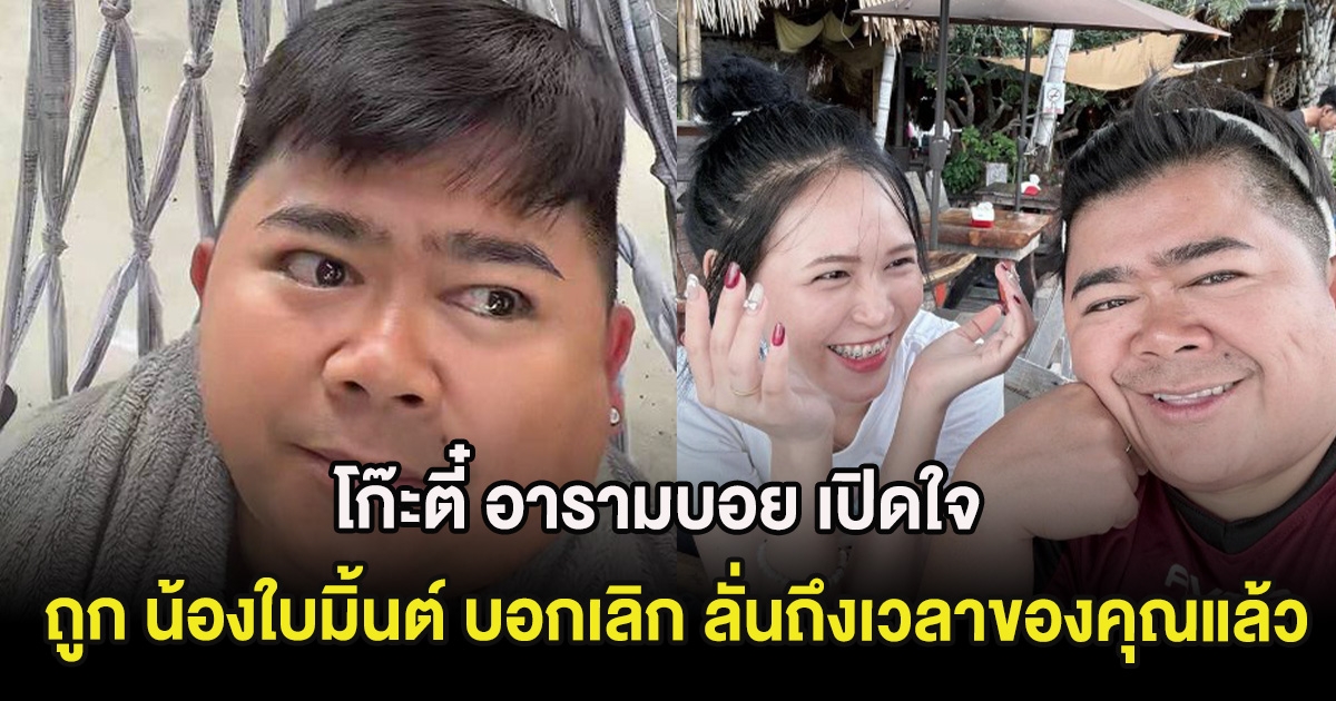 โก๊ะตี๋ อารามบอย เปิดใจ หลังถูก น้องใบมิ้นต์ บอกเลิก ลั่นถึงเวลาของคุณแล้ว