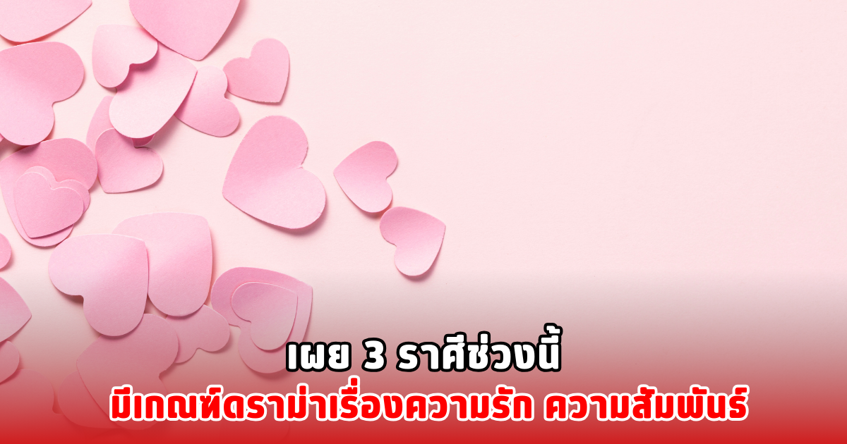 เผย 3 ราศีช่วงนี้ มีเกณฑ์ดราม่าเรื่องความรัก ความสัมพันธ์