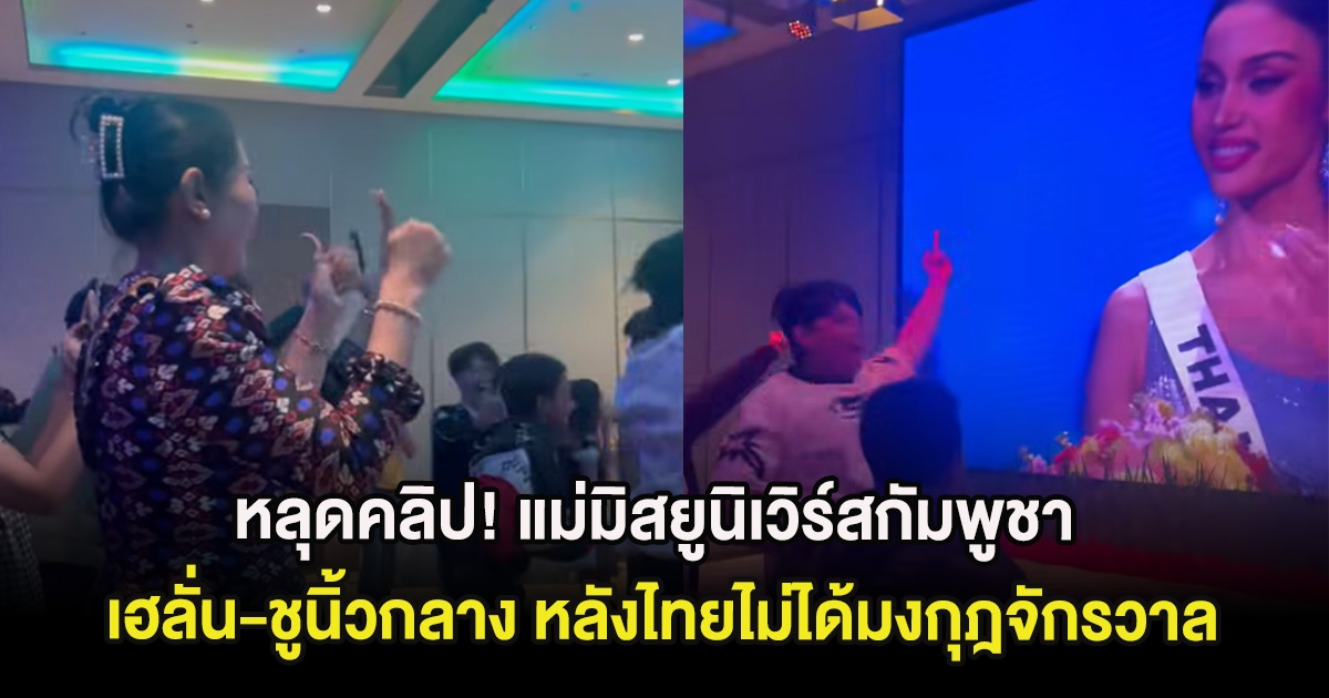 หลุดคลิป! แม่มิสยูนิเวิร์สกัมพูชา เฮลั่น-ชูนิ้วกลาง หลังไทยไม่ได้มงกุฎจักรวาล