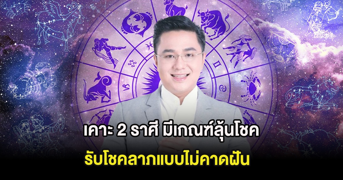 เคาะ 2 ราศี มีเกณฑ์ลุ้นโชค รับโชคลาภแบบไม่คาดฝัน