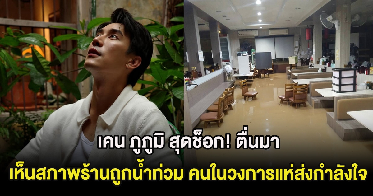 เคน ภูภูมิ สุดช็อก! ตื่นมาเห็นสภาพร้านถูกน้ำท่วม คนในวงการแห่ส่งกำลังใจ