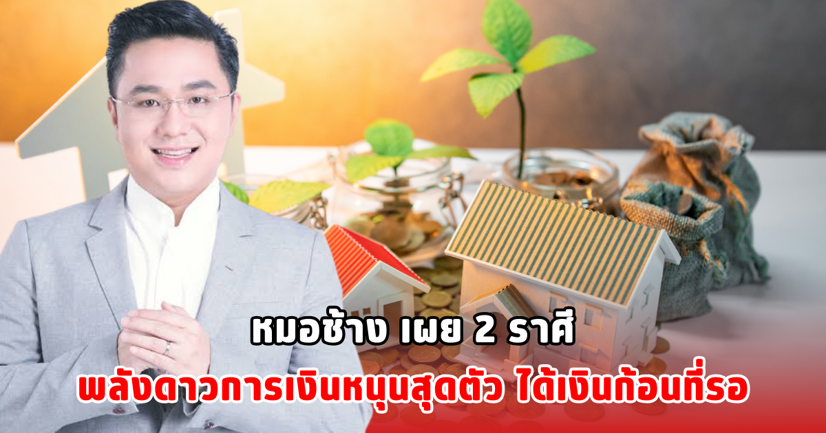 หมอช้าง เผย 2 ราศีพลังดาวการเงินหนุนสุดตัว ได้เงินก้อนที่รอ