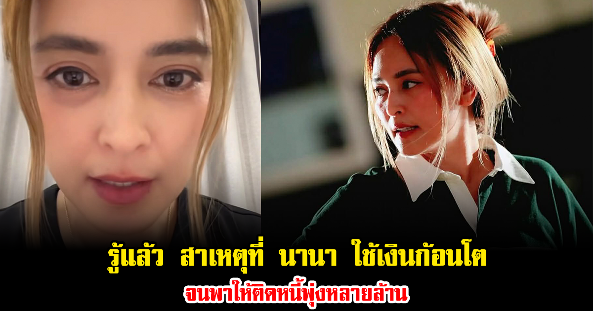 รู้แล้ว สาเหตุที่ นานา ใช้เงินก้อนโต จนพาให้ติดหนี้พุ่งหลายล้าน