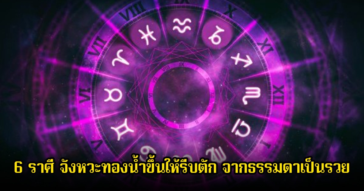 หมอเค้ก เปิดดวงชะตา 6 ราศี จังหวะทองน้ำขึ้นให้รีบตัก จากธรรมดาเป็นรวย