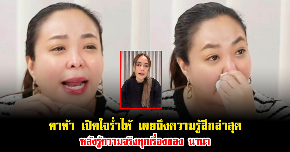 ดาด้า เปิดใจร่ำไห้ เผยถึงความรู้สึกล่าสุด หลังรู้ความจริงทุกเรื่องของ นานา ไรบีนา