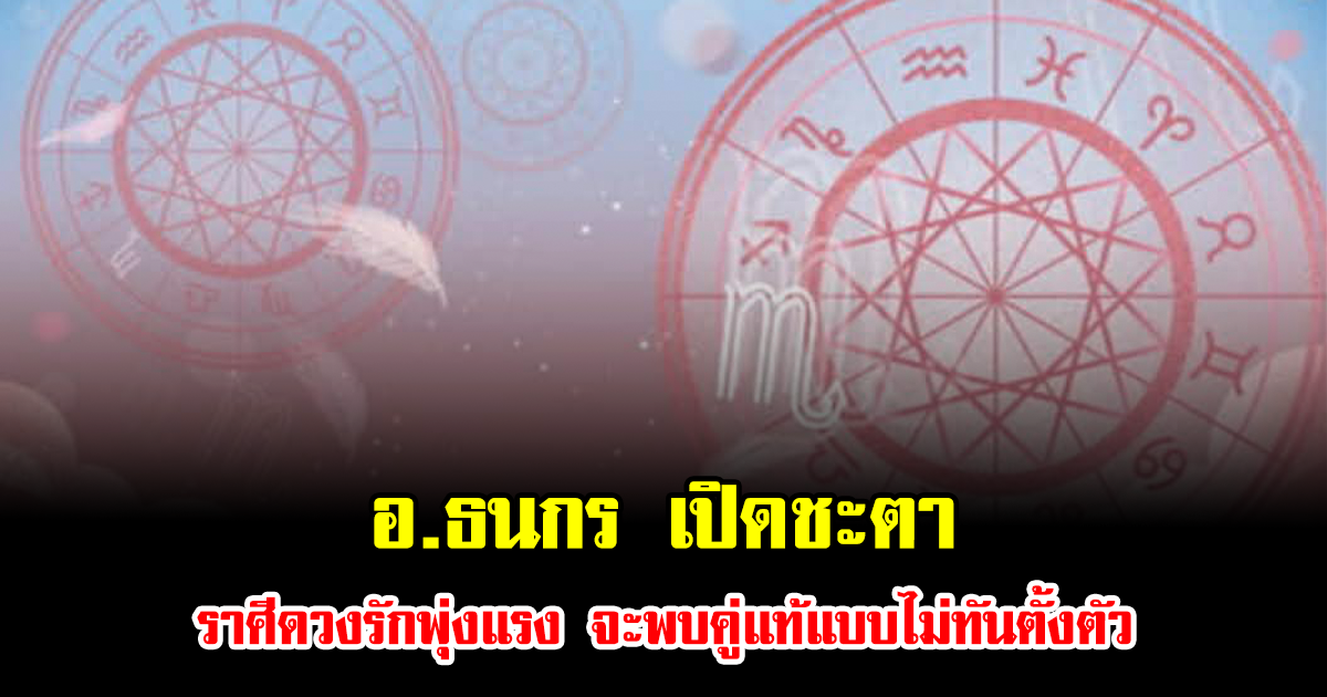 อ.ธนกร เปิดชะตา ราศีดวงรักพุ่งแรง จะพบคู่แท้แบบไม่ทันตั้งตัว