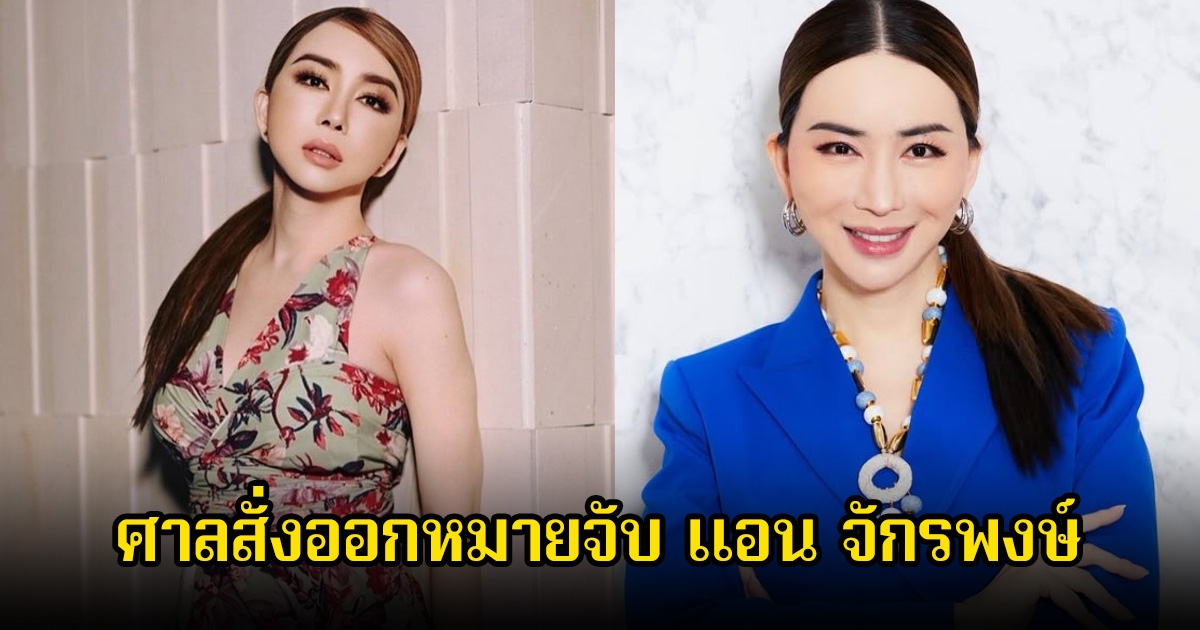 ด่วน! ศาลสั่งออกหมายจับ แอน จักรพงษ์ หลังหนีฟังคำพิพากษา ปมคดีฉ้อโกง