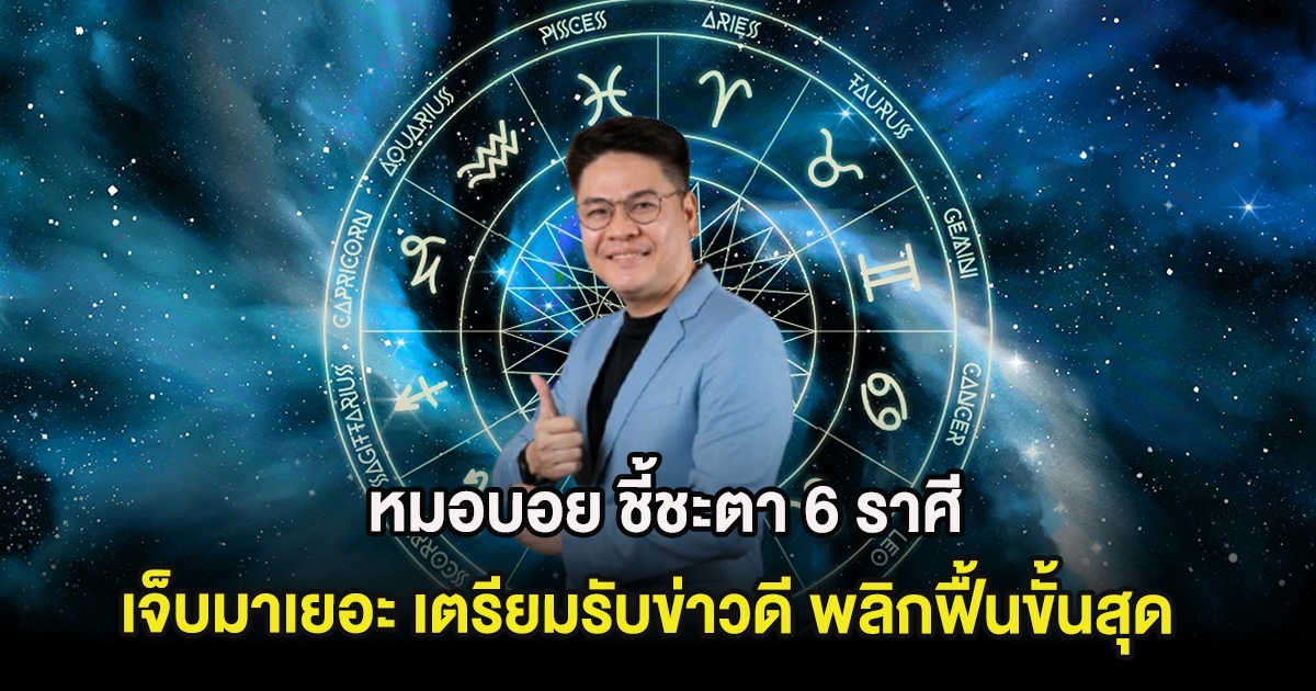 หมอบอย ชี้ชะตา 6 ราศี เจ็บมาเยอะ เตรียมรับข่าวดี พลิกฟื้นขั้นสุด