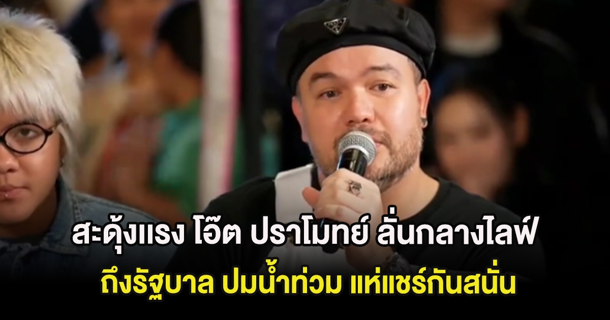 สะดุ้งเเรง โอ๊ต ปราโมทย์ ลั่นกลางไลฟ์ถึงรัฐบาล ปมน้ำท่วม แห่แชร์กันสนั่น