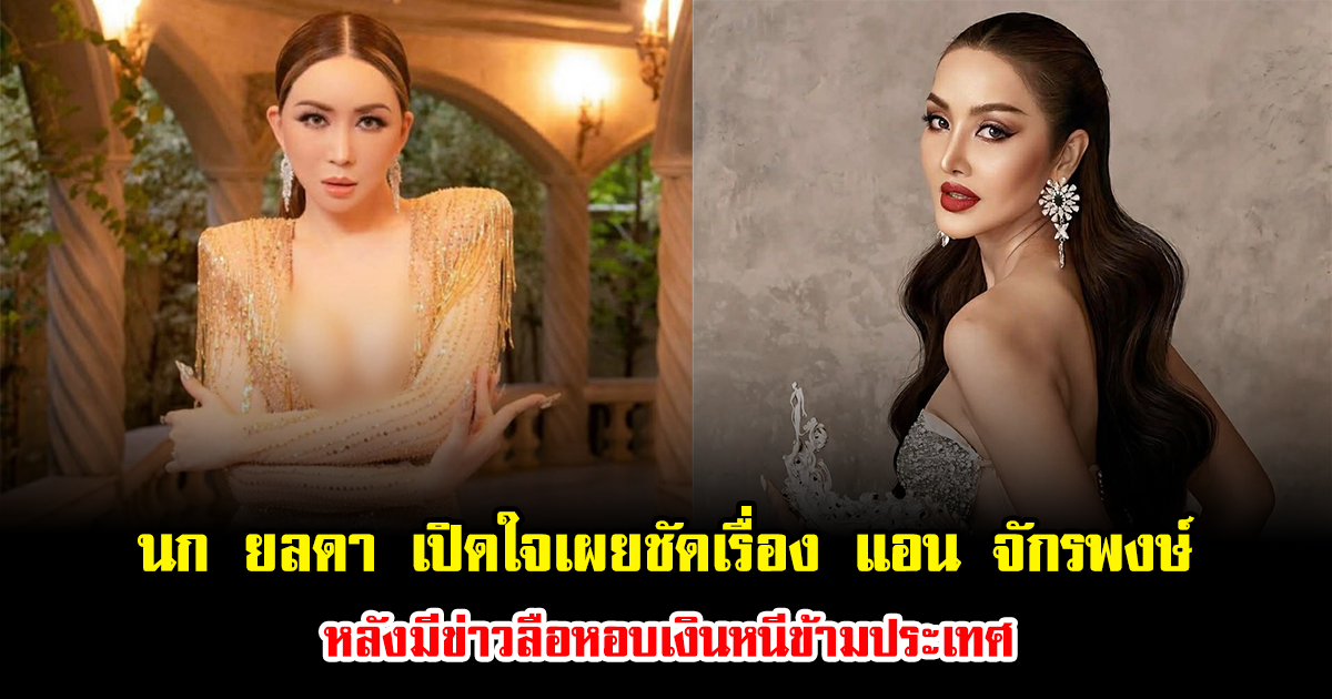 นก ยลดา เปิดใจเผยชัดเรื่อง แอน จักรพงษ์ หลังมีข่าวลือหอบเงินหนีข้ามประเทศ