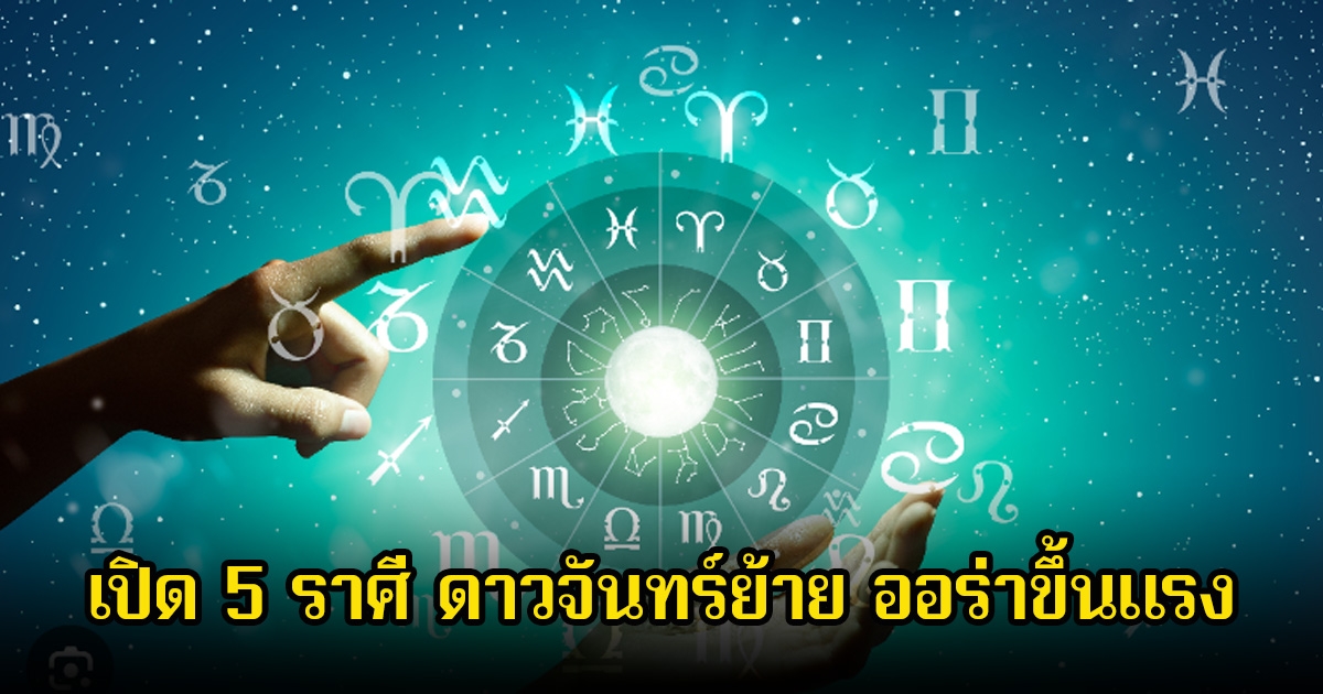 หมอเค้ก เปิด 5 ราศี ดาวจันทร์ย้าย ออร่าขึ้นแรง ชีวิตปังขึ้นแบบไม่ต้องพยายาม