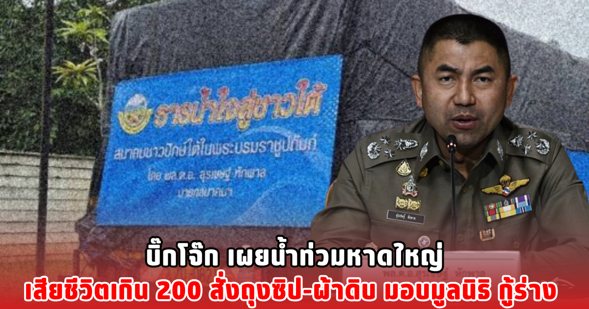 บิ๊กโจ๊ก เผยน้ำท่วมหาดใหญ่ เสียชีวิตเกิน 200 ราย สั่งถุงซิป-ผ้าดิบ มอบมูลนิธิ กู้ร่าง