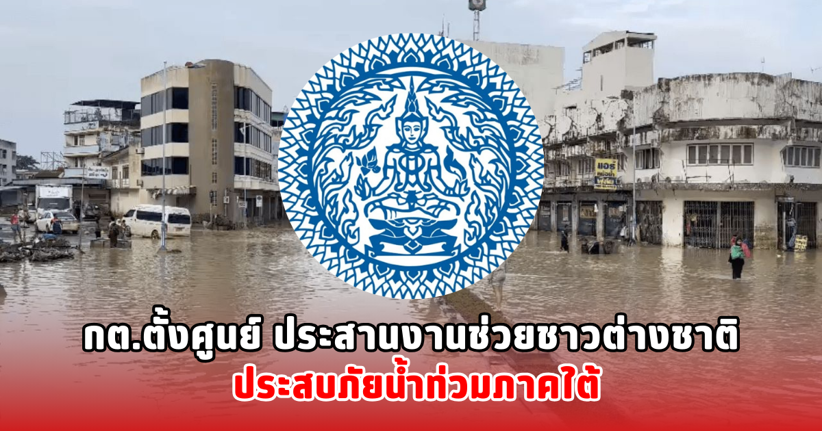 กต.ตั้งศูนย์ ประสานงานช่วยชาวต่างชาติ ประสบภัยน้ำท่วมภาคใต้