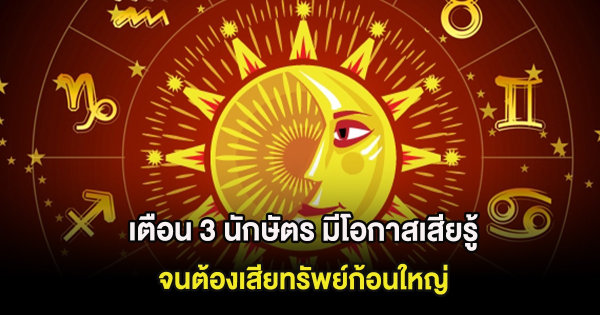 เตือน 3 นักษัตร มีโอกาสเสียรู้จนต้องเสียทรัพย์ก้อนใหญ่