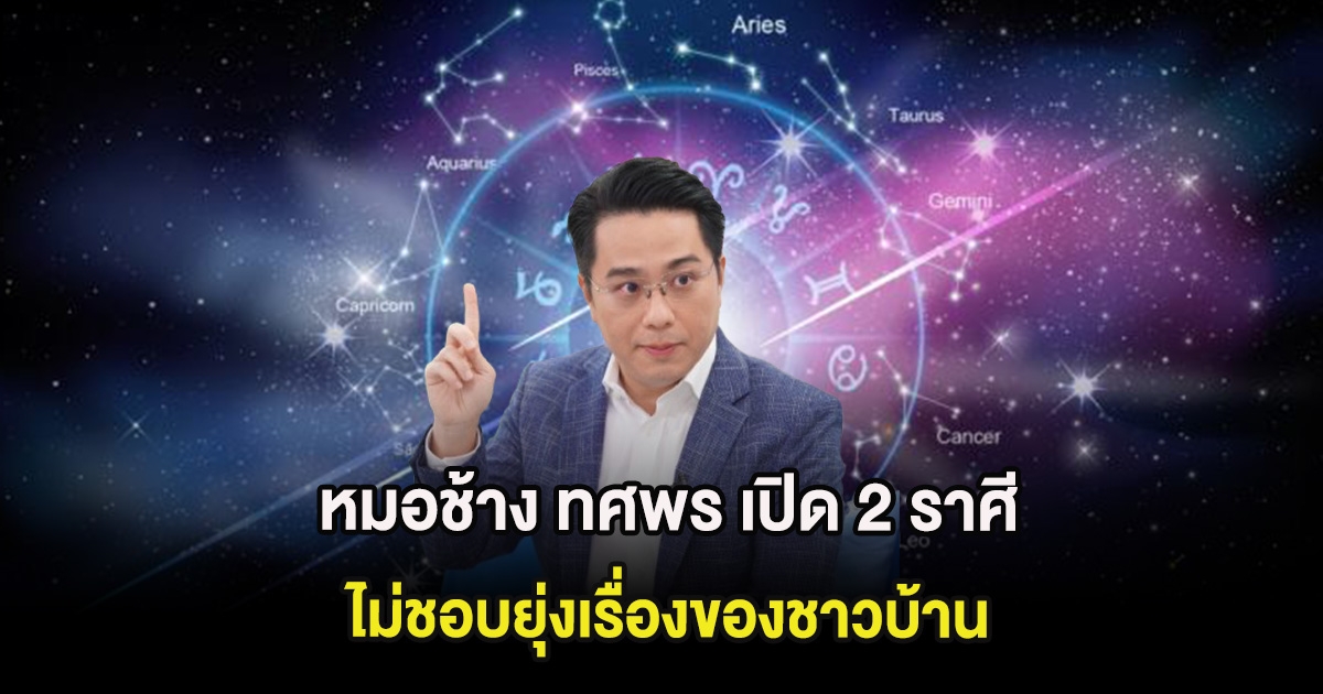 หมอช้าง ทศพร เปิด 2 ราศี ไม่ชอบยุ่งเรื่องของชาวบ้าน